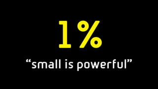 1%
“small is powerful”
 
