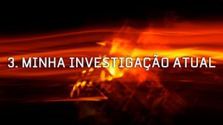 3. MINHA INVESTIGAÇÃO ATUAL
 