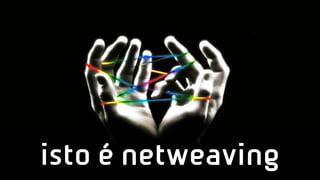 isto é netweaving
 