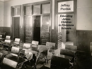 Jeffrey
 Piontek

 Educating
   Jetson
  Children
in Flintstone
   Schools




                1
 