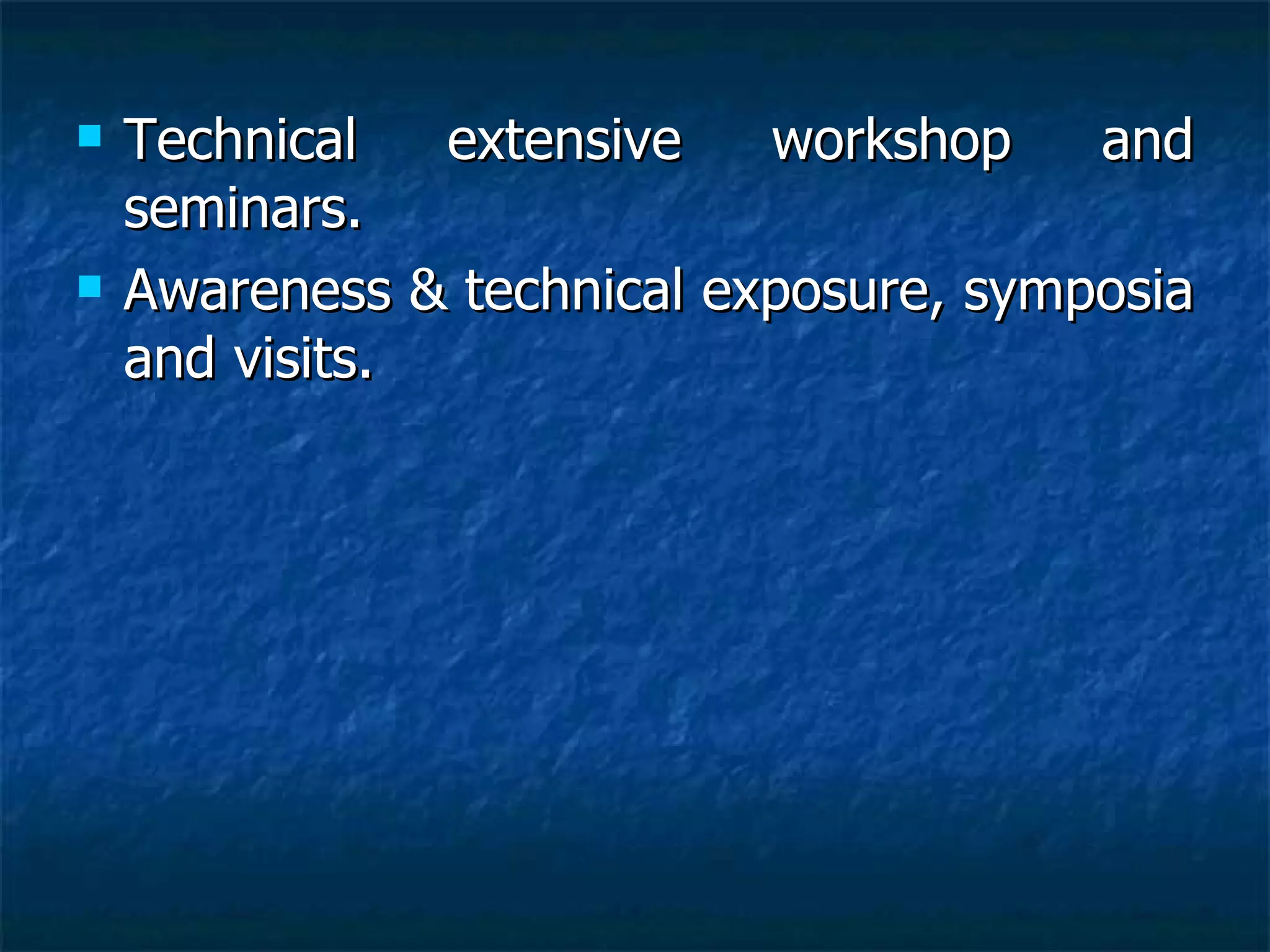 Technical extensive workshop and seminars. Awareness & technical exposure, symposia and visits.   