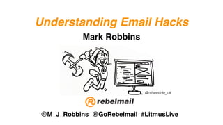 Understanding Email Hacks
@M_J_Robbins @GoRebelmail #LitmusLive
Mark Robbins
@otherside_uk
 