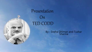 Presentation
On
TED CODD
By:- Sneha Dhiman and Tushar
Sharma
 