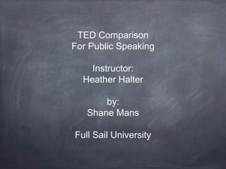TED Comparison
For Public Speaking

    Instructor:
  Heather Halter

       by:
   Shane Mans

Full Sail University
 