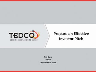 Prepare an Effective
Investor Pitch
Neil Davis
TEDCO
September 17, 2015
 