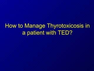 How to Manage Thyrotoxicosis in a patient with TED? 