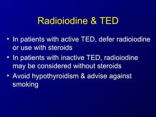 Radioiodine & TED In patients with active TED, defer radioiodine or use with steroids In patients with inactive TED, radioiodine may be considered without steroids Avoid hypothyroidism & advise against smoking 