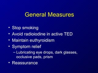 General Measures Stop smoking Avoid radioiodine in active TED Maintain euthyroidism Symptom relief Lubricating eye drops, dark glasses, occlusive pads, prism Reassurance 
