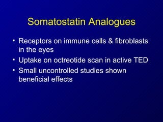 Somatostatin Analogues Receptors on immune cells & fibroblasts in the eyes Uptake on octreotide scan in active TED Small uncontrolled studies shown beneficial effects  