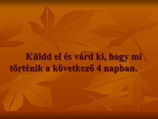 Küldd el és várd ki, hogy mi történik a következő 4 napban .  