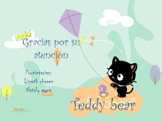 Gracias por su
  atención
Propietarias:
Lizeth chaves
 Nataly mora

                Teddy bear
 