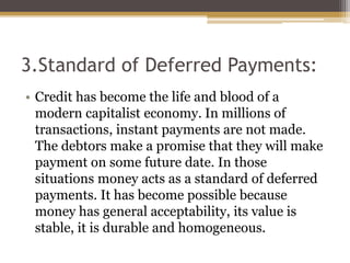 3.Standard of Deferred Payments:
• Credit has become the life and blood of a
modern capitalist economy. In millions of
tra...