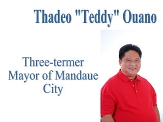 Thadeo "Teddy" Ouano Three-termer Mayor of Mandaue City 