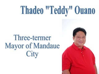 Thadeo "Teddy" Ouano Three-termer Mayor of Mandaue City 