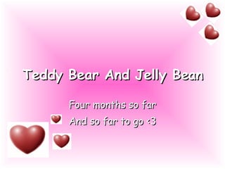 Teddy Bear And Jelly Bean Four months so far And so far to go <3 