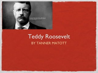 Teddy Roosevelt
BY TANNER MATOTT
 