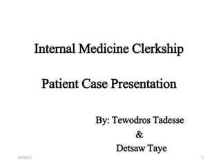 Internal Medicine Clerkship
Patient Case Presentation
By: Tewodros Tadesse
&
Detsaw Taye
2023/6/3 1
 