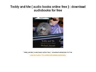 Teddy and Me ( audio books online free ) : download
audiobooks for free
Teddy and Me ( audio books online free ) : download audiobooks for free
LINK IN PAGE 4 TO LISTEN OR DOWNLOAD BOOK
 
