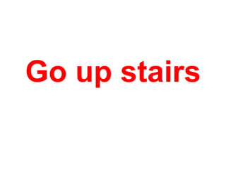 Go up stairs

 