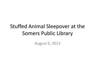 Stuffed Animal Sleepover at the
Somers Public Library
August 6, 2013
 
