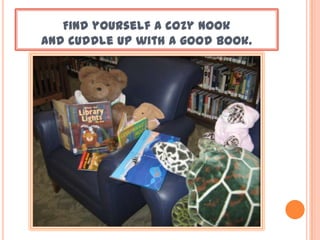 Find yourself a cozy nook
and cuddle up with a good book.
 