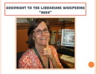 Goodnight to the librarians whispering
“hush”
 