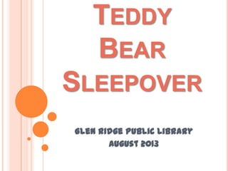 TEDDY
BEAR
SLEEPOVER
Glen Ridge Public Library
August 2013
 