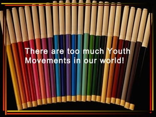 There are too much Youth
Movements in our world!
 