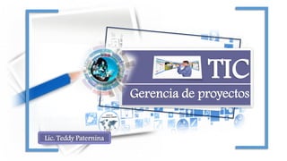 TIC
Gerencia de proyectos
Lic. Teddy Paternina
 