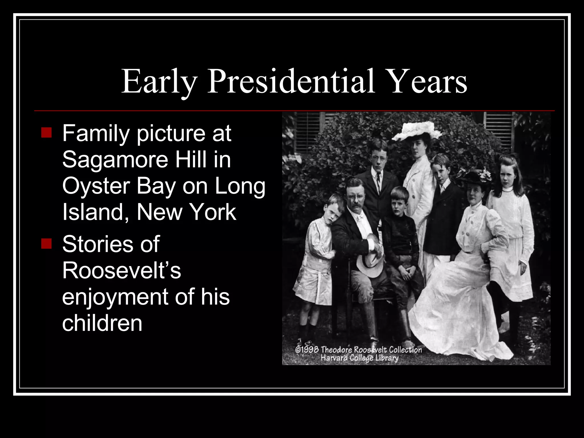Early Presidential Years Family picture at Sagamore Hill in Oyster Bay on Long Island, New York Stories of Roosevelt’s enjoyment of his children 