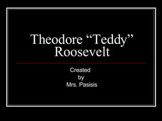 Theodore “Teddy” Roosevelt Created  by Mrs. Pasisis 