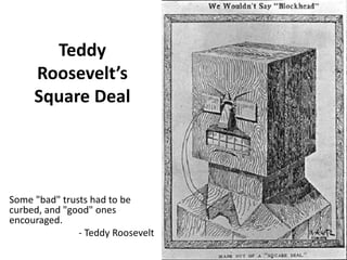 Teddy
Roosevelt’s
Square Deal
Some "bad" trusts had to be
curbed, and "good" ones
encouraged.
- Teddy Roosevelt
 