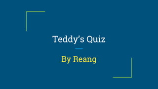 Teddy’s Quiz
By Reang
 