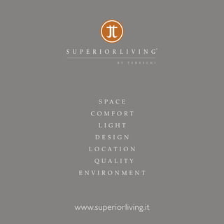 S P A C E
C O M F O R T
L I G H T
D E S I G N
L O C A T I O N
Q U A L I T Y
E N V I R O N M E N T
www.superiorliving.it
 