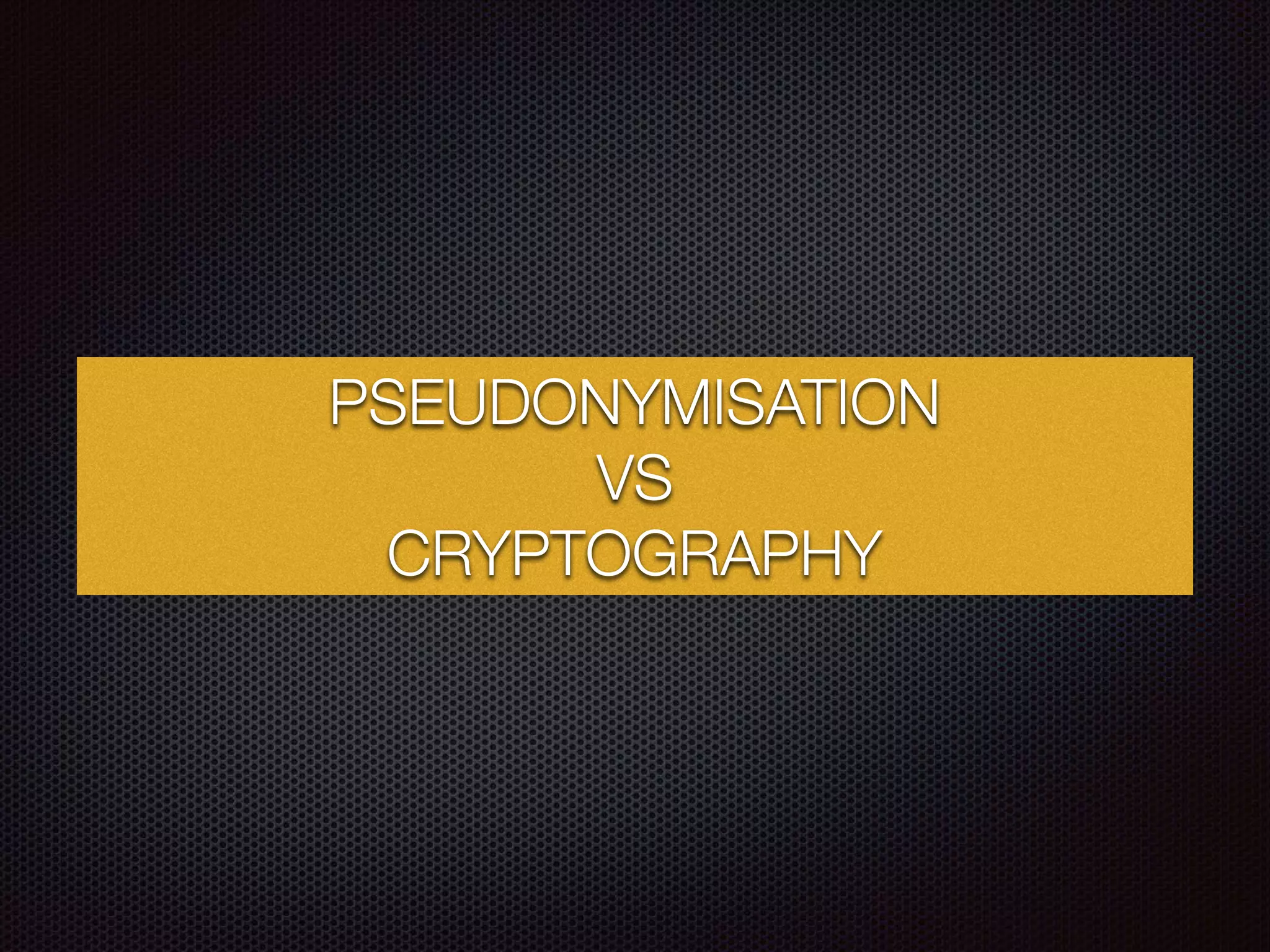 PSEUDONYMISATION
VS
CRYPTOGRAPHY
 