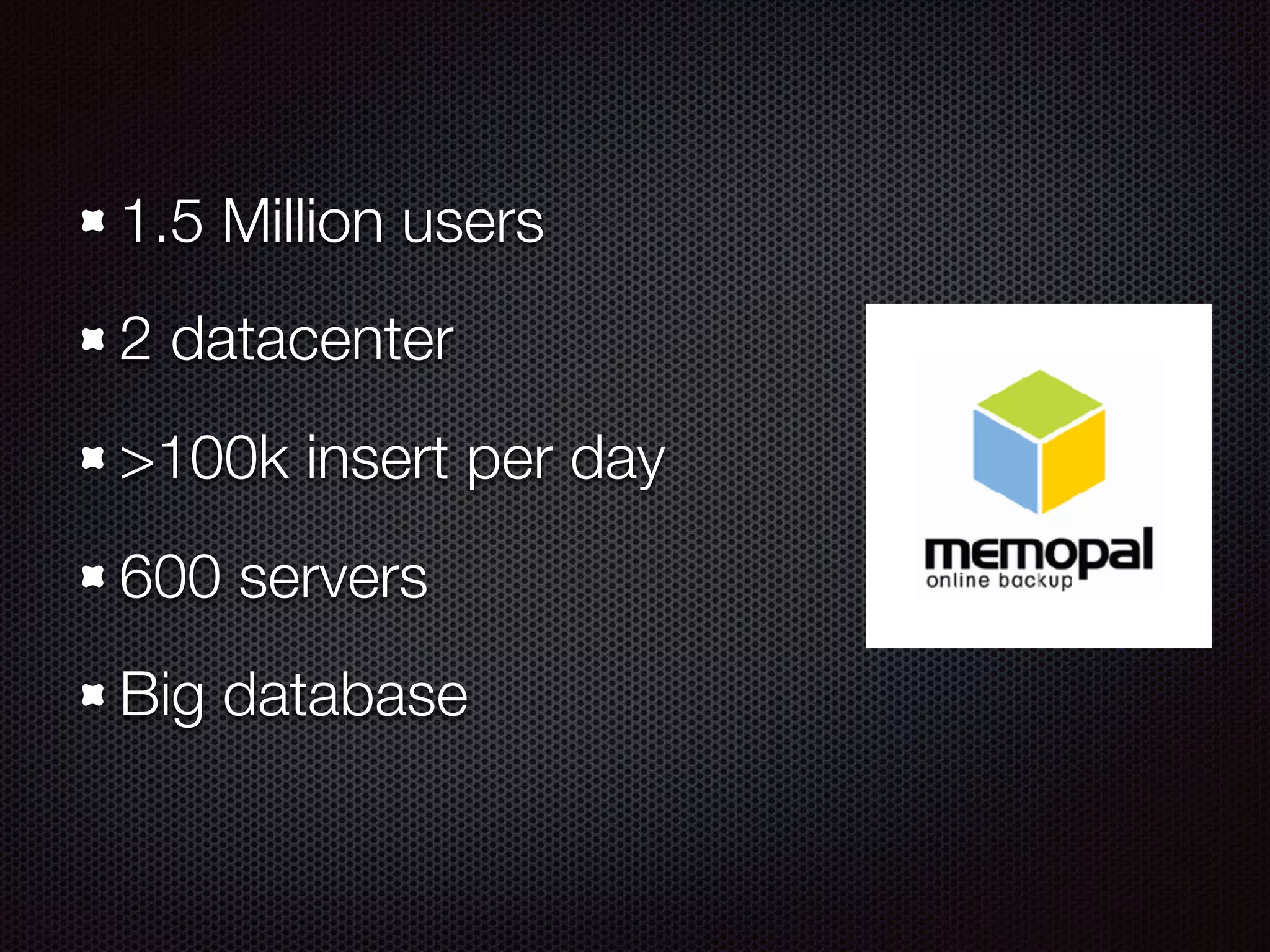 1.5 Million users
2 datacenter
>100k insert per day
600 servers
Big database
 