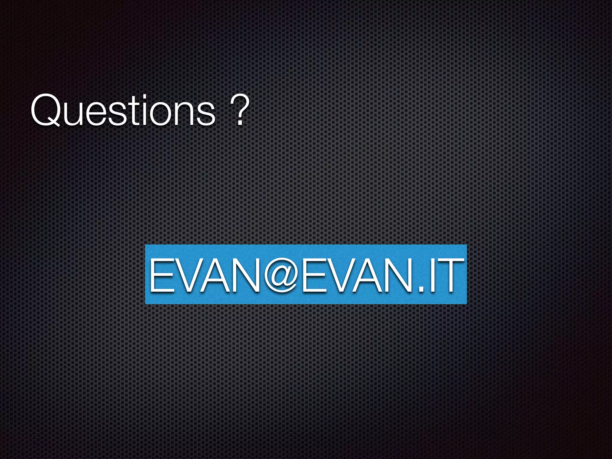 Questions ?
EVAN@EVAN.IT
 