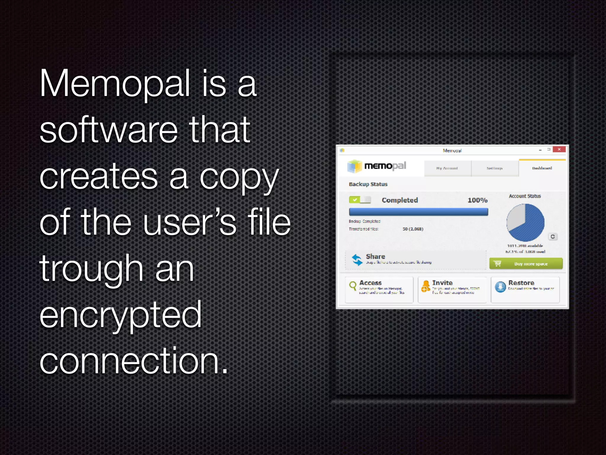 Memopal is a
software that
creates a copy
of the user’s ﬁle
trough an
encrypted
connection.
 
