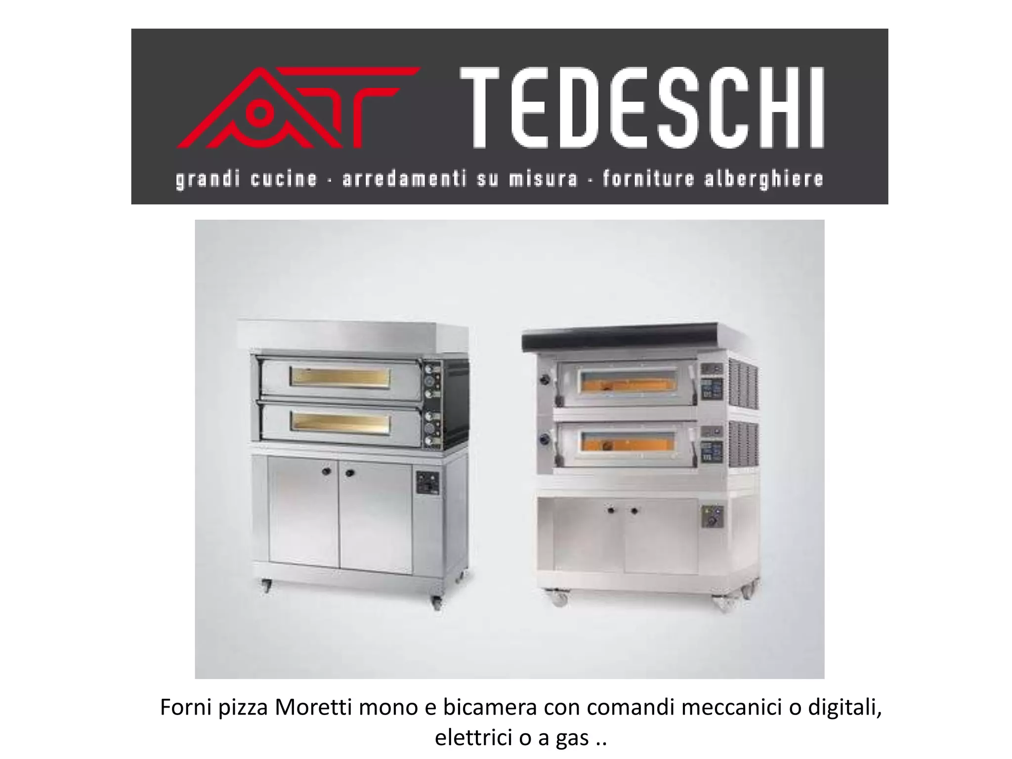 Forni pizza Moretti mono e bicamera con comandi meccanici o digitali,
                          elettrici o a gas ..
 