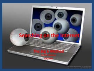 Searching on the Internet

     The Big 6 Method
         by Mr. Tedesco
            3/6/2011
 