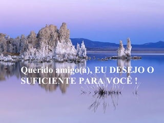 Querido amigo(a), EU DESEJO O SUFICIENTE PARA VOCÊ ! 