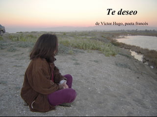 Te deseo
de Víctor Hugo, poeta francés
 