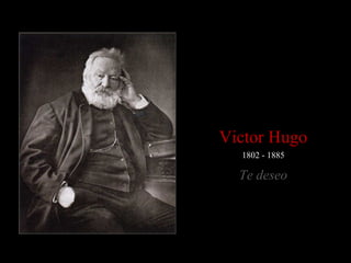 1802 - 1885
Victor Hugo
Te deseo
 