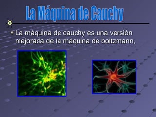 La máquina de cauchy es una versión
mejorada de la máquina de boltzmann,
 