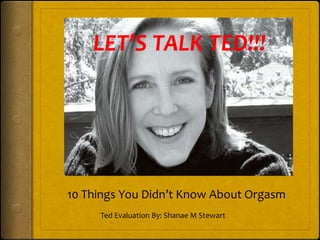 LET’S TALK TED!!!




10 Things You Didn’t Know About Orgasm
     Ted Evaluation By: Shanae M Stewart
 