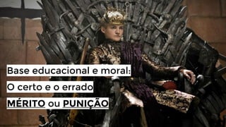 Base educacional e moral:
O certo e o errado
MÉRITO ou PUNIÇÃO

 