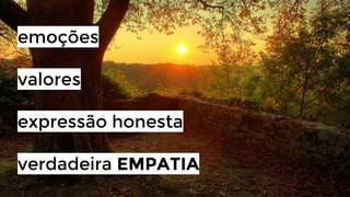 emoções
valores
expressão honesta
verdadeira EMPATIA

 