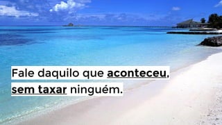 Fale daquilo que aconteceu,
sem taxar ninguém.

 