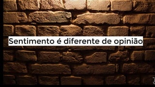 Sentimento é diferente de opinião

 