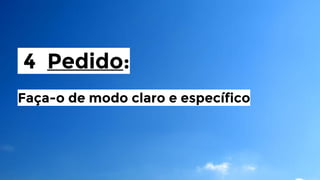 4 Pedido:
Faça-o de modo claro e específico

 